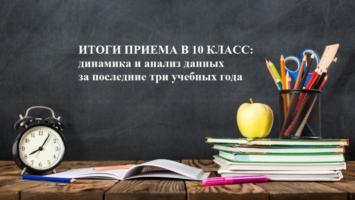 ИТОГИ ПРИЕМА В 10 КЛАСС: динамика и анализ данных за последние три учебных года